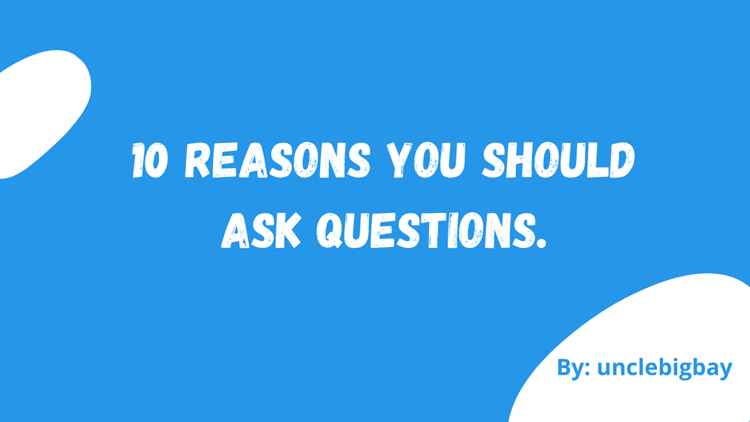 10 Reasons you should ask questions.